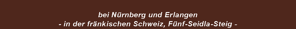 Textfeld: bei Nrnberg und Erlangen - in der frnkischen Schweiz, Fnf-Seidla-Steig -