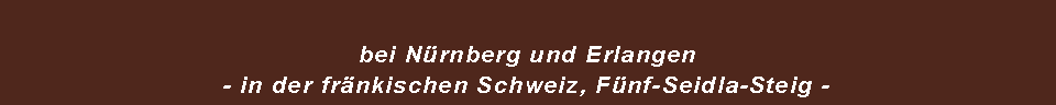 Textfeld: bei Nrnberg und Erlangen - in der frnkischen Schweiz, Fnf-Seidla-Steig -